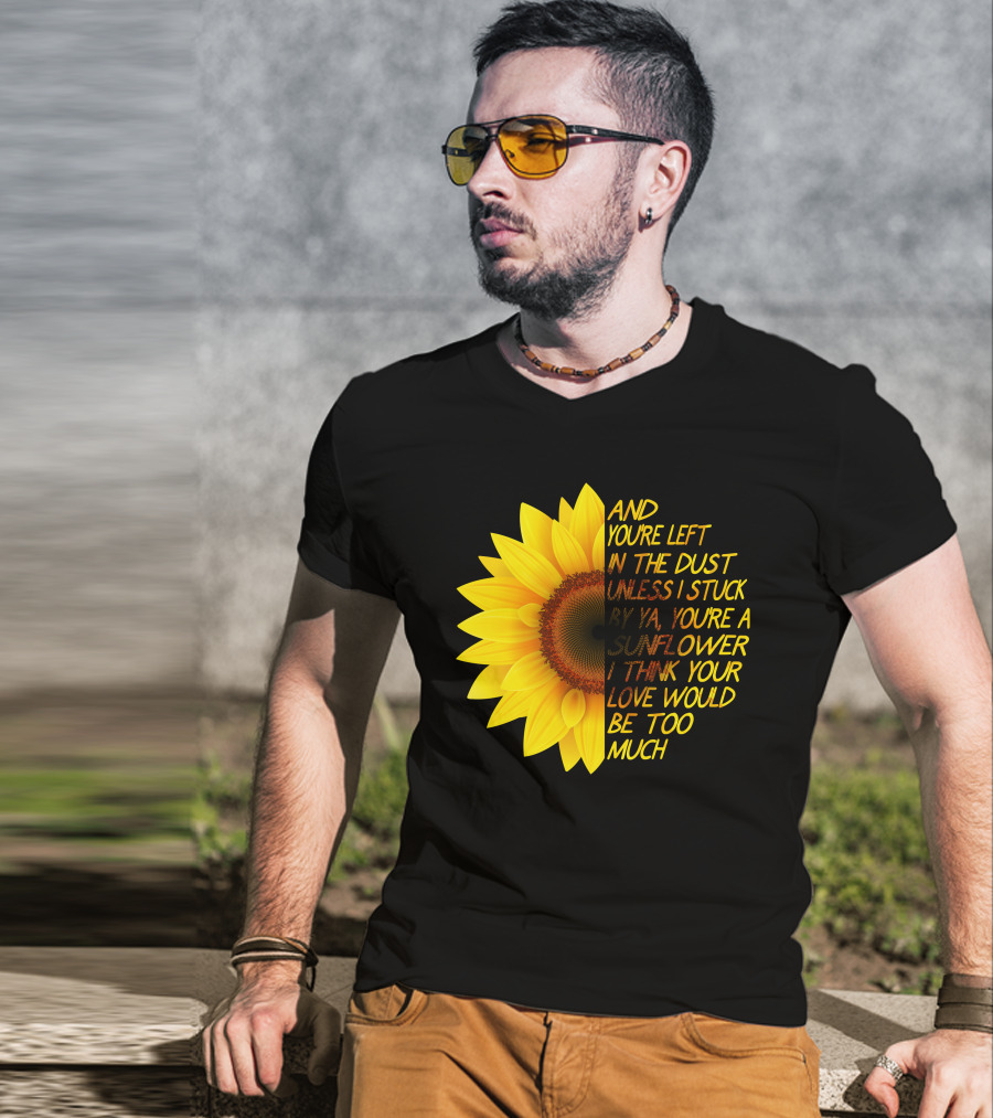 And You're Left In The Dust Sunflower Love Would Be Too Much T-Shirt