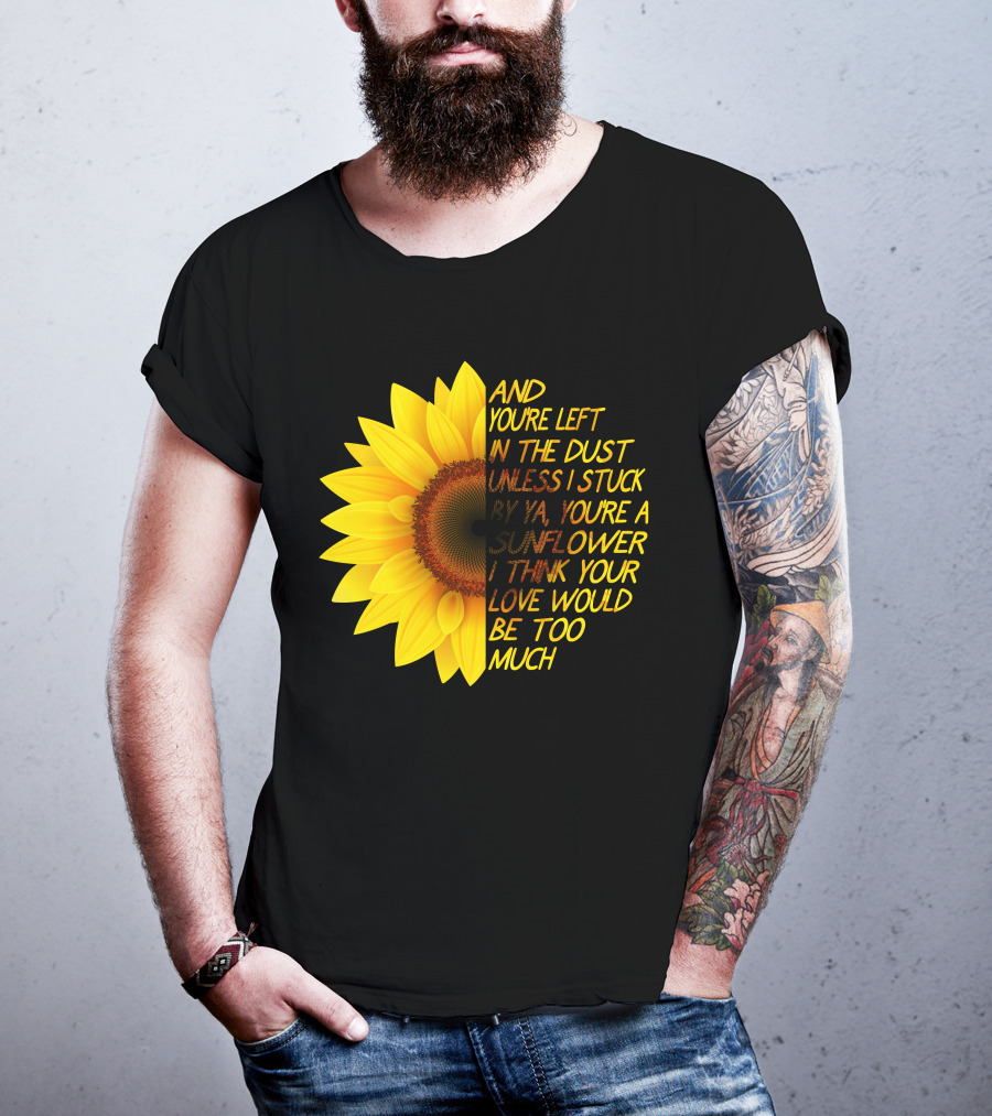 And You're Left In The Dust Sunflower Love Would Be Too Much T-Shirt