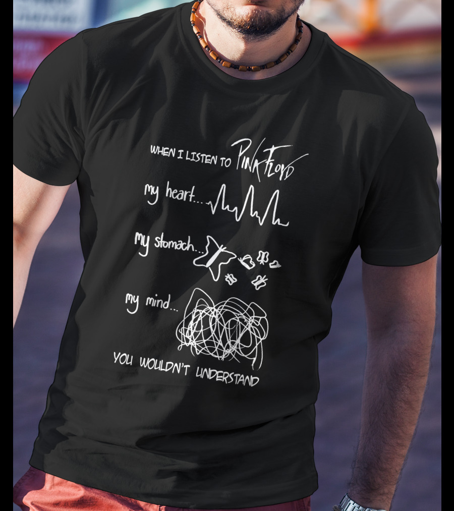 When I Listen To Pink Floyd My Heart My Stomach My Mind You Wouldn't Understand T-Shirt