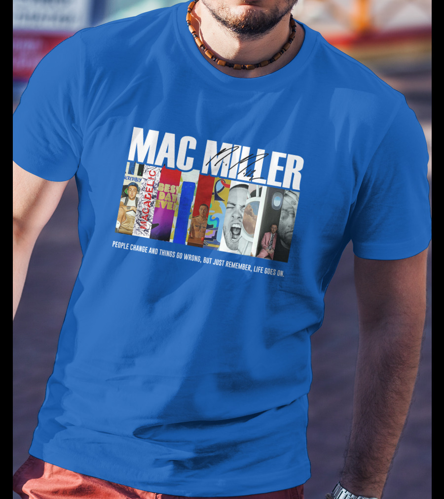 Mac Miller Best Day Ever People Change And Things Go Wrong Life Goes On T-Shirt