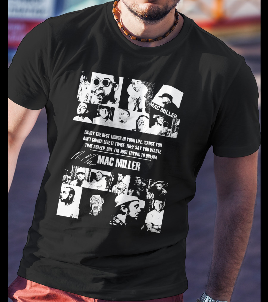 Mac Miller Enjoy The Best Things In Your Life 'Cause You Ain't Gonna Live It Twice They Say You Waste Time Asleep But I'm Just Trying To Dream T-Shirt