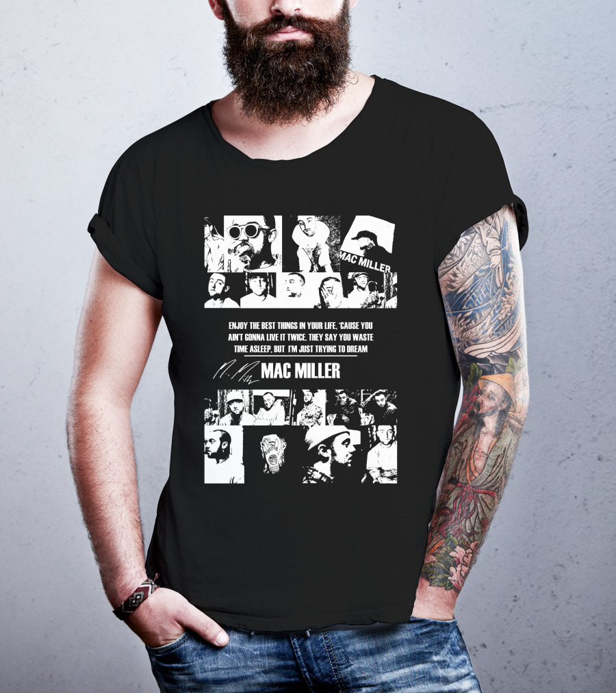 Mac Miller Enjoy The Best Things In Your Life 'Cause You Ain't Gonna Live It Twice They Say You Waste Time Asleep But I'm Just Trying To Dream T-Shirt