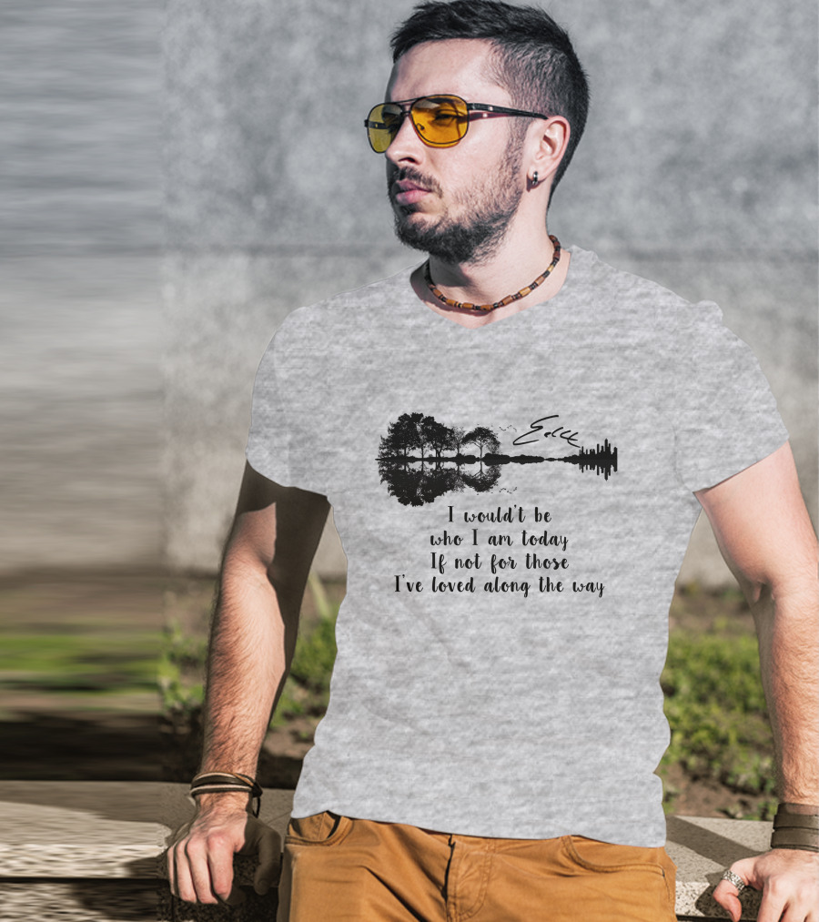 I Wouldn't Be Who I Am Today If Not For Those I've Loved Along The Way Guitar Skyline Tree Reflection T-Shirt