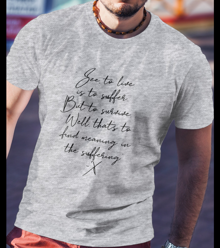 See To Live Is To Suffer But To Survive Well That's To Find Meaning In The Suffering T-Shirt