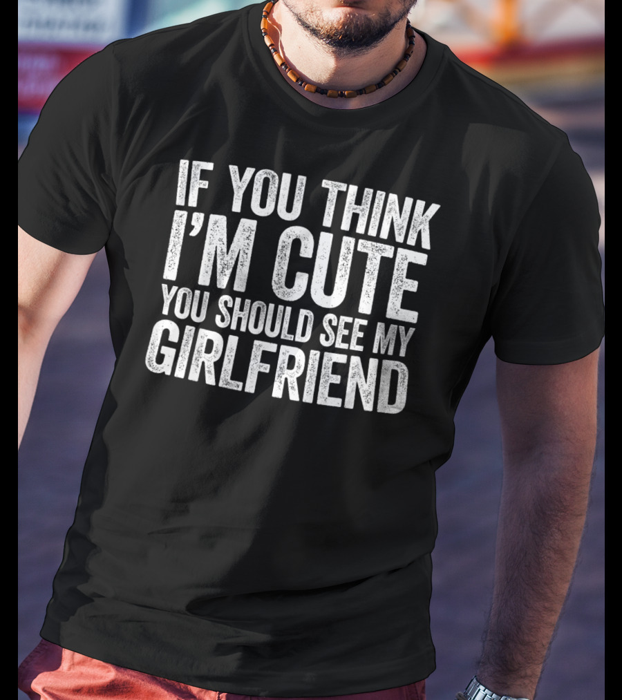 If You Think I'm Cute You Should See My Girlfriend T-Shirt
