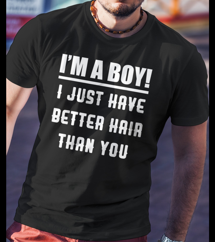 I'm A Boy I Just Have Better Hair Than You T-Shirt