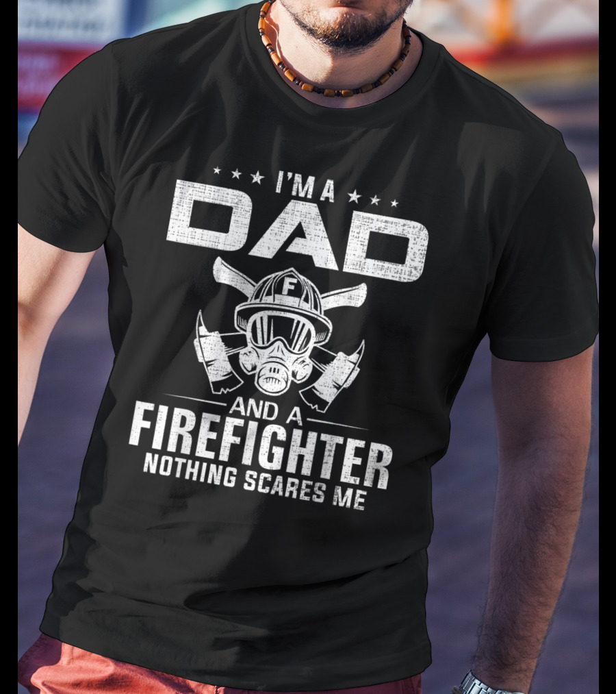 I'm A Dad And A Firefighter Nothing Scares Me T-Shirt