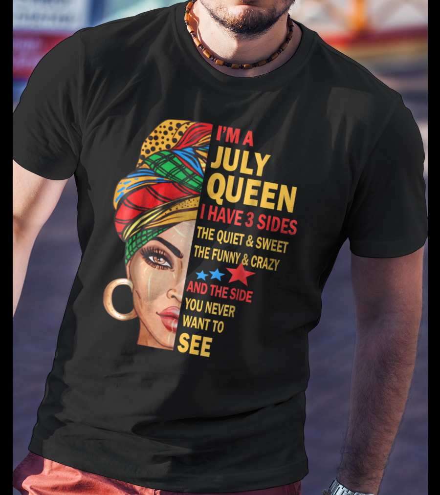 I'm A July Queen I Have 3 Sides The Quiet And Sweet The Funny And Crazy And The Side You Never Want To See T-Shirt
