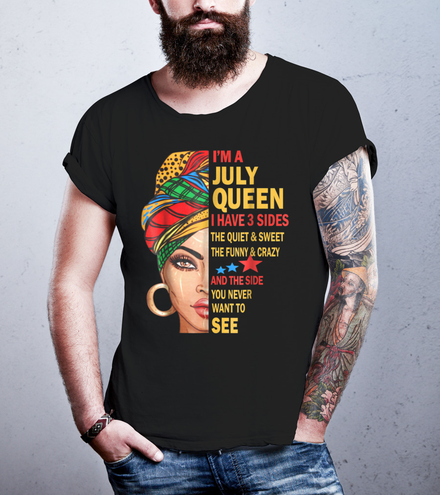 I'm A July Queen I Have 3 Sides The Quiet And Sweet The Funny And Crazy And The Side You Never Want To See T-Shirt