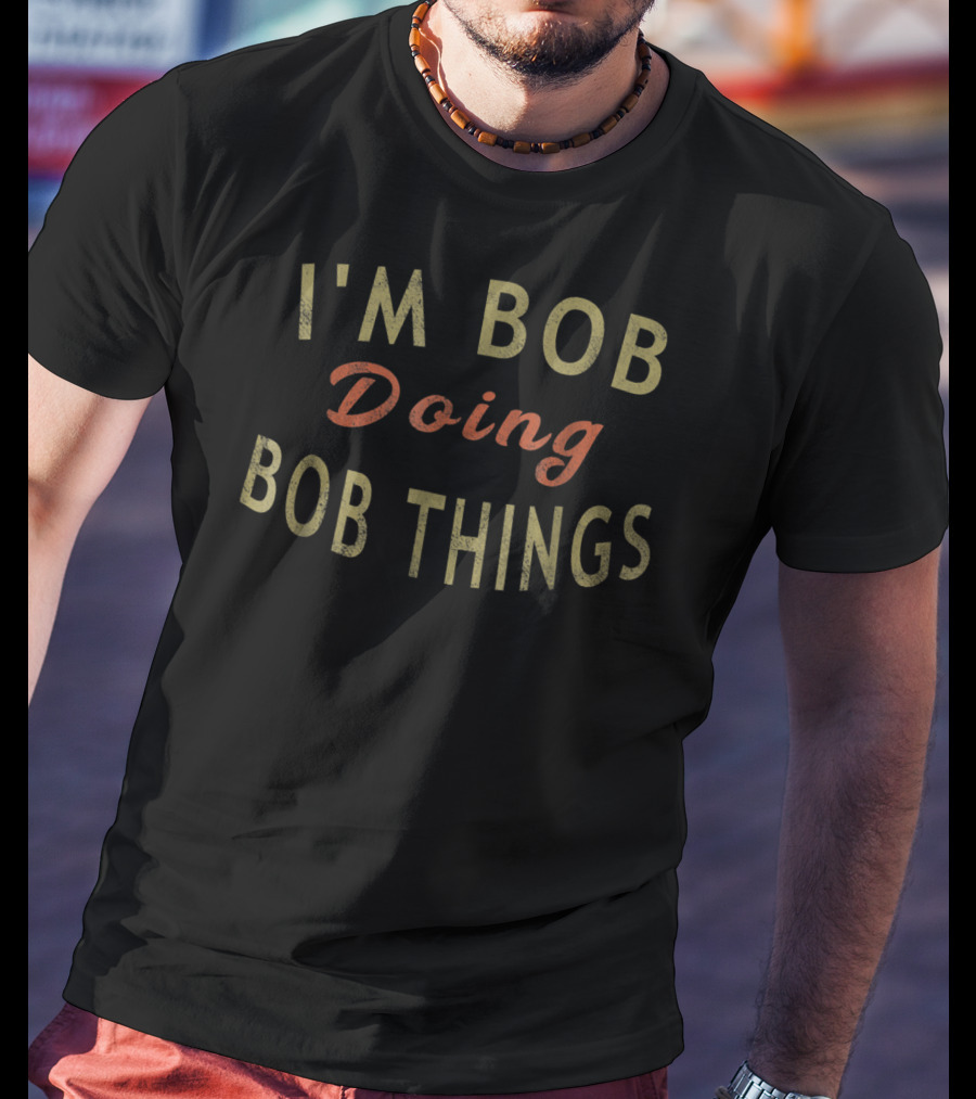 I'm Bob Doing Bob Things Humorous T-Shirt