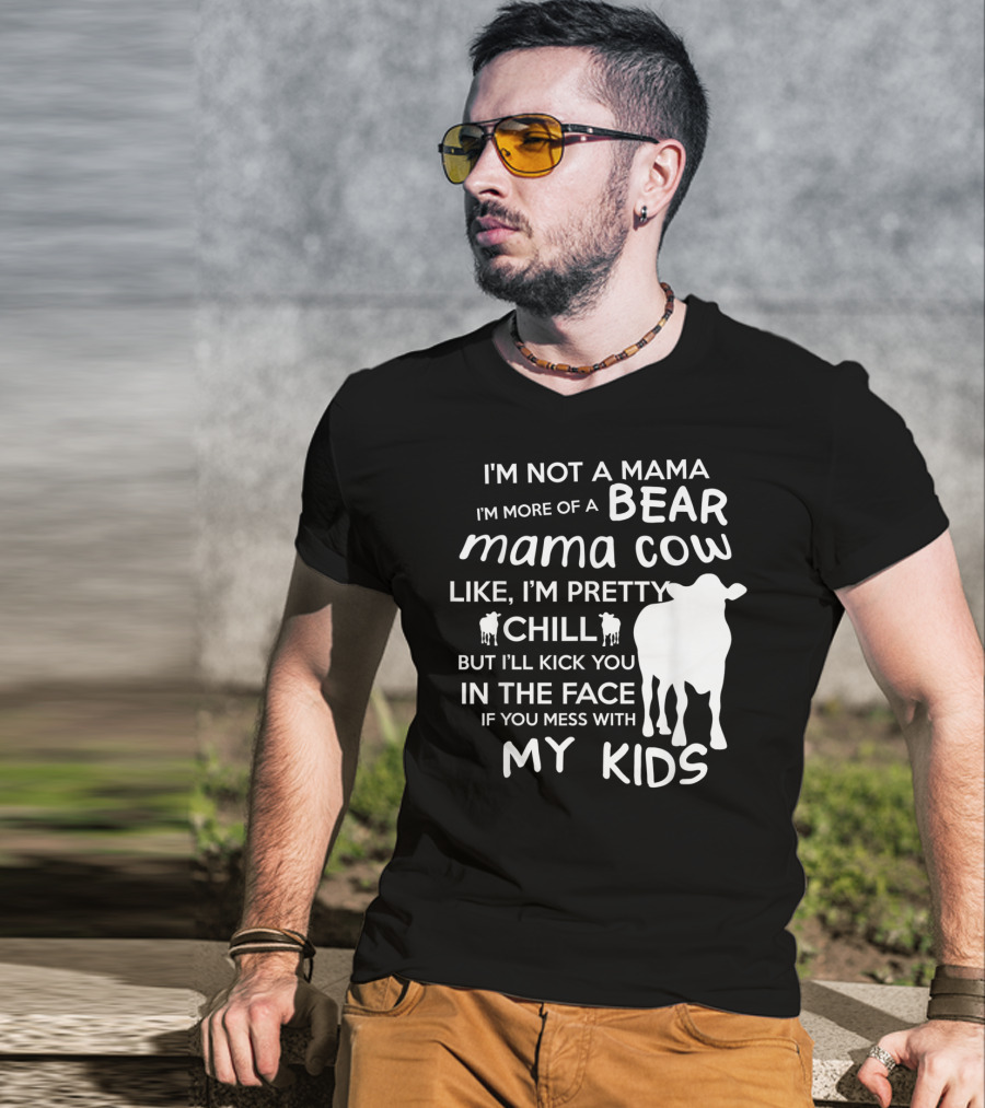 I'm Not A Mama Bear I'm More Of A Mama Cow Pretty Chill Kick You In The Face If You Mess With My Kids T-Shirt