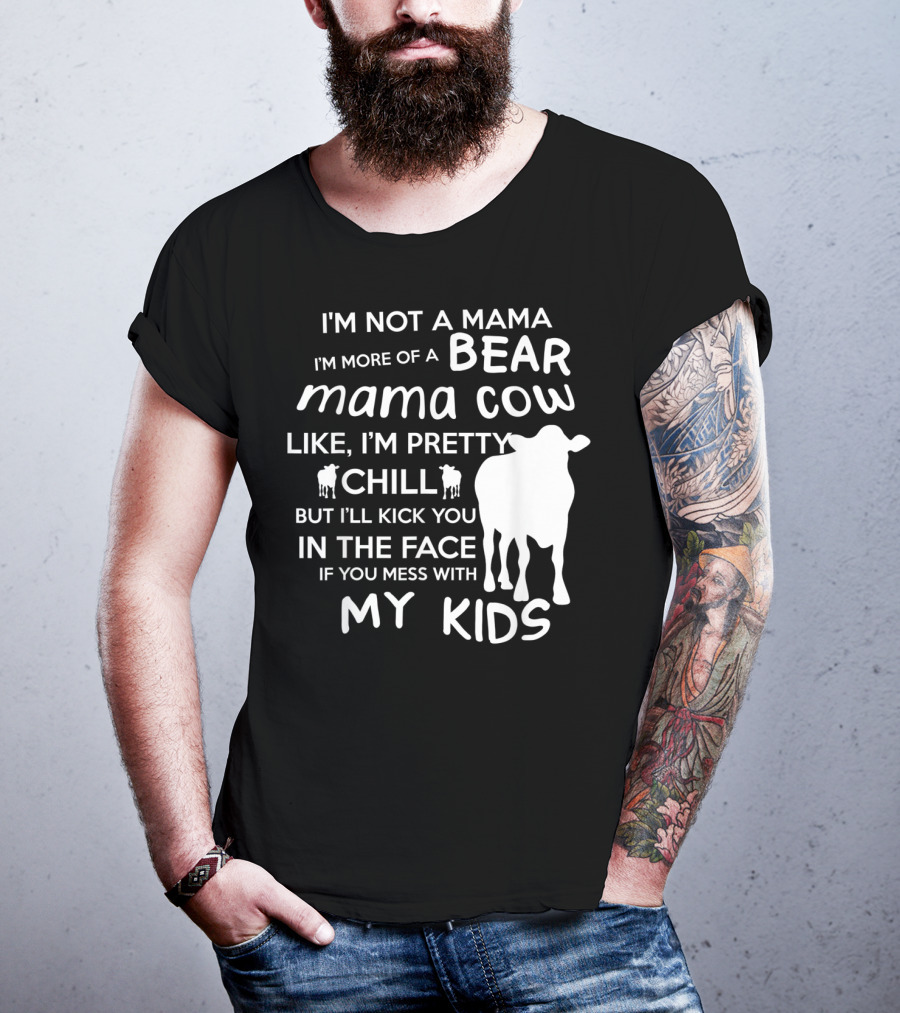 I'm Not A Mama Bear I'm More Of A Mama Cow Pretty Chill Kick You In The Face If You Mess With My Kids T-Shirt
