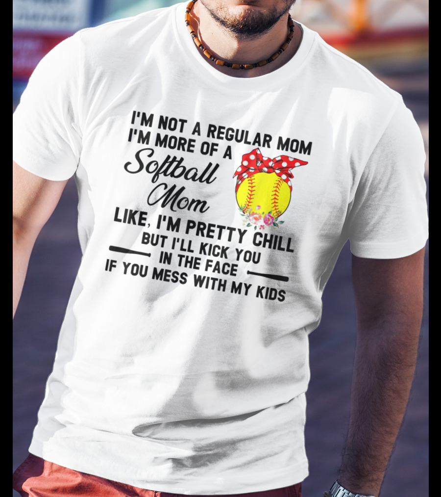 I'm Not A Regular Mom I'm More Of A Softball Mom Like I'm Pretty Chill But I'll Kick You In The Face If You Mess With My Kids T-Shirt
