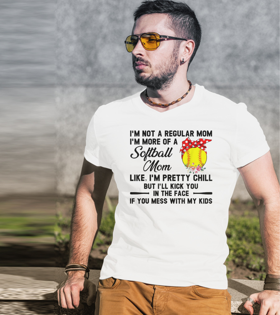 I'm Not A Regular Mom I'm More Of A Softball Mom Like I'm Pretty Chill But I'll Kick You In The Face If You Mess With My Kids T-Shirt