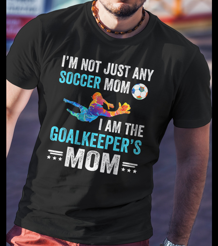 I'm Not Just Any Soccer Mom I'm The Goalkeeper's Mom T-Shirt