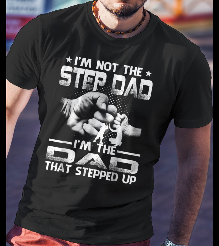 I'M Not The Step Dad I'M The Dad That Stepped Up Fist Bump Fatherhood T-Shirt