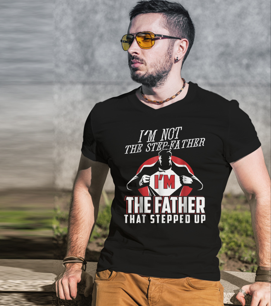 I'm Not The Step-Father I'm The Father That Stepped Up T-Shirt