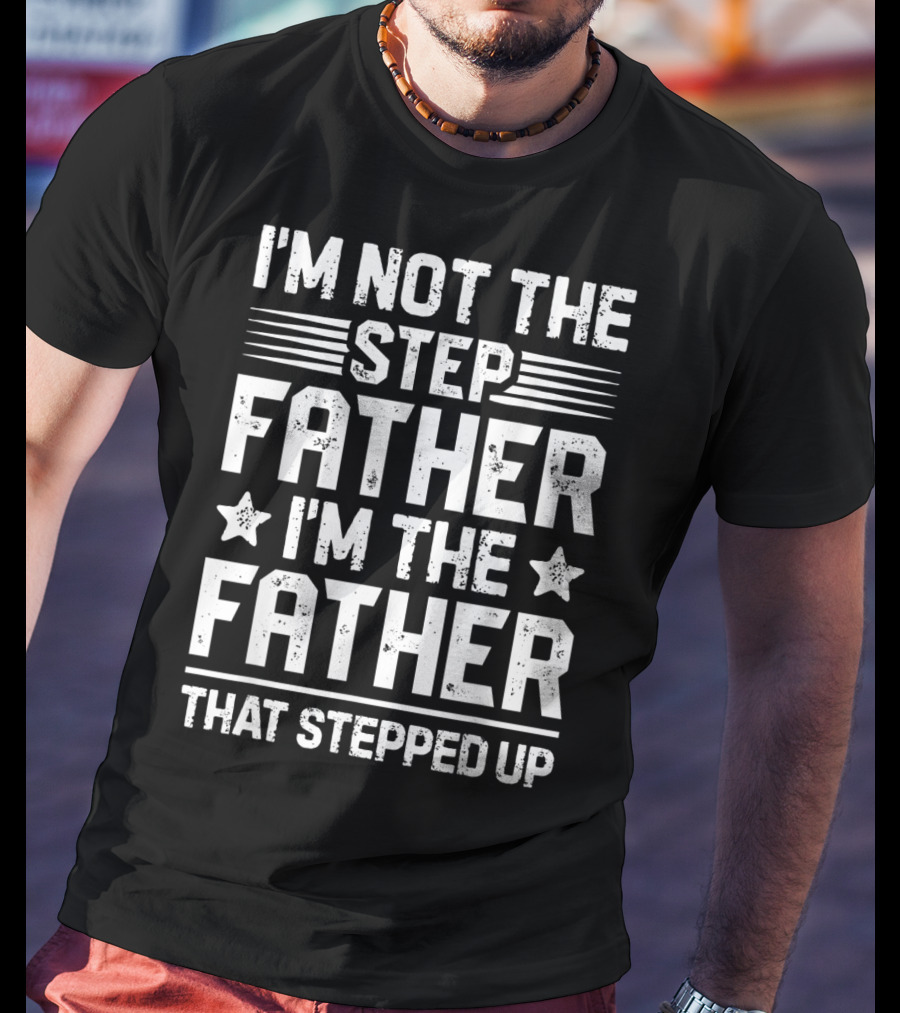 I'm Not The Step Father I'm The Father That Stepped Up T-Shirt