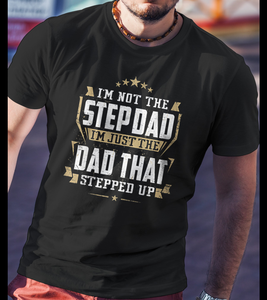 I'm Not The Stepdad I'm Just The Dad That Stepped Up T-Shirt
