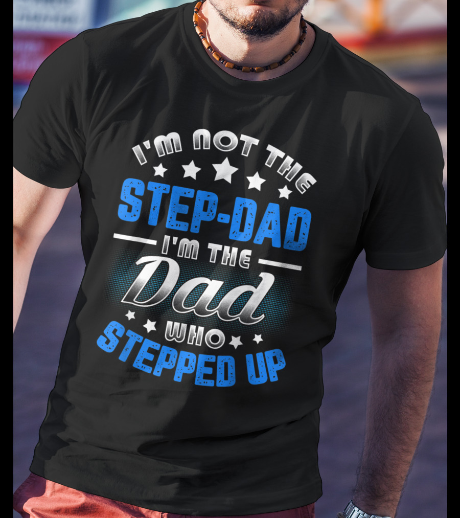 I'm Not The Step-Dad I'm The Dad Who Stepped Up T-Shirt