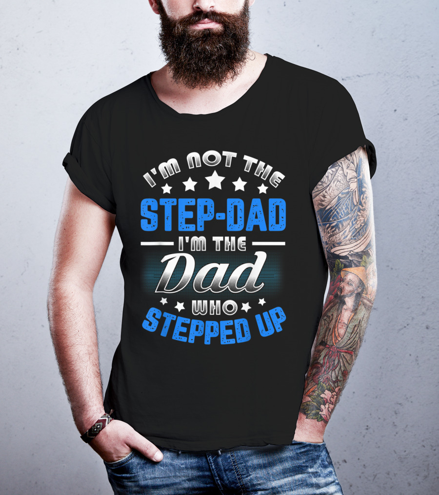 I'm Not The Step-Dad I'm The Dad Who Stepped Up T-Shirt