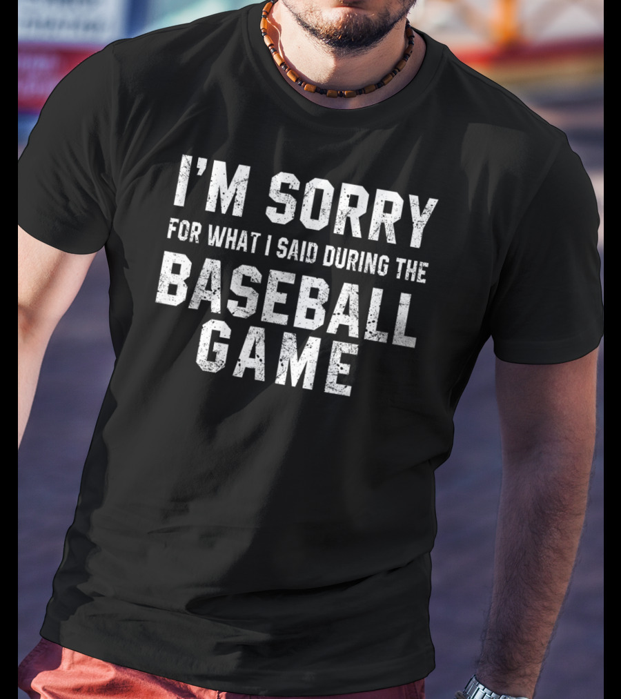I'm Sorry For What I Said During The Baseball Game T-Shirt