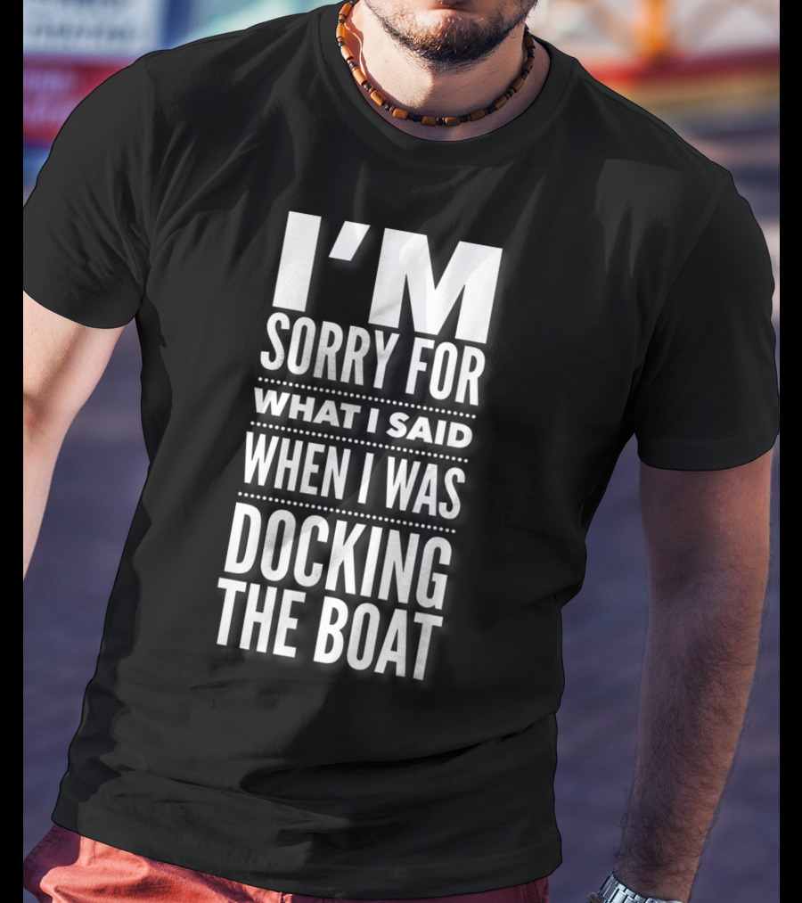 I'M Sorry For What I Said When I Was Docking The Boat T-Shirt