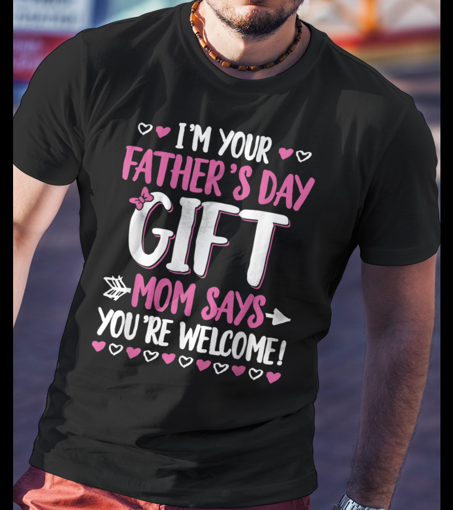 I'm Your Father's Day Gift Mom Says You're Welcome T-Shirt