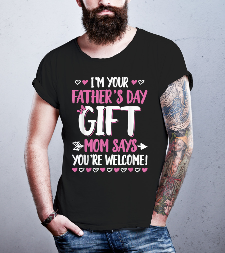 I'm Your Father's Day Gift Mom Says You're Welcome T-Shirt