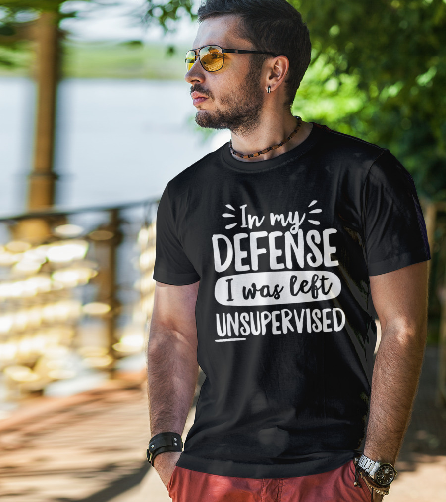 In My Defense I Was Left Unsupervised T-Shirt