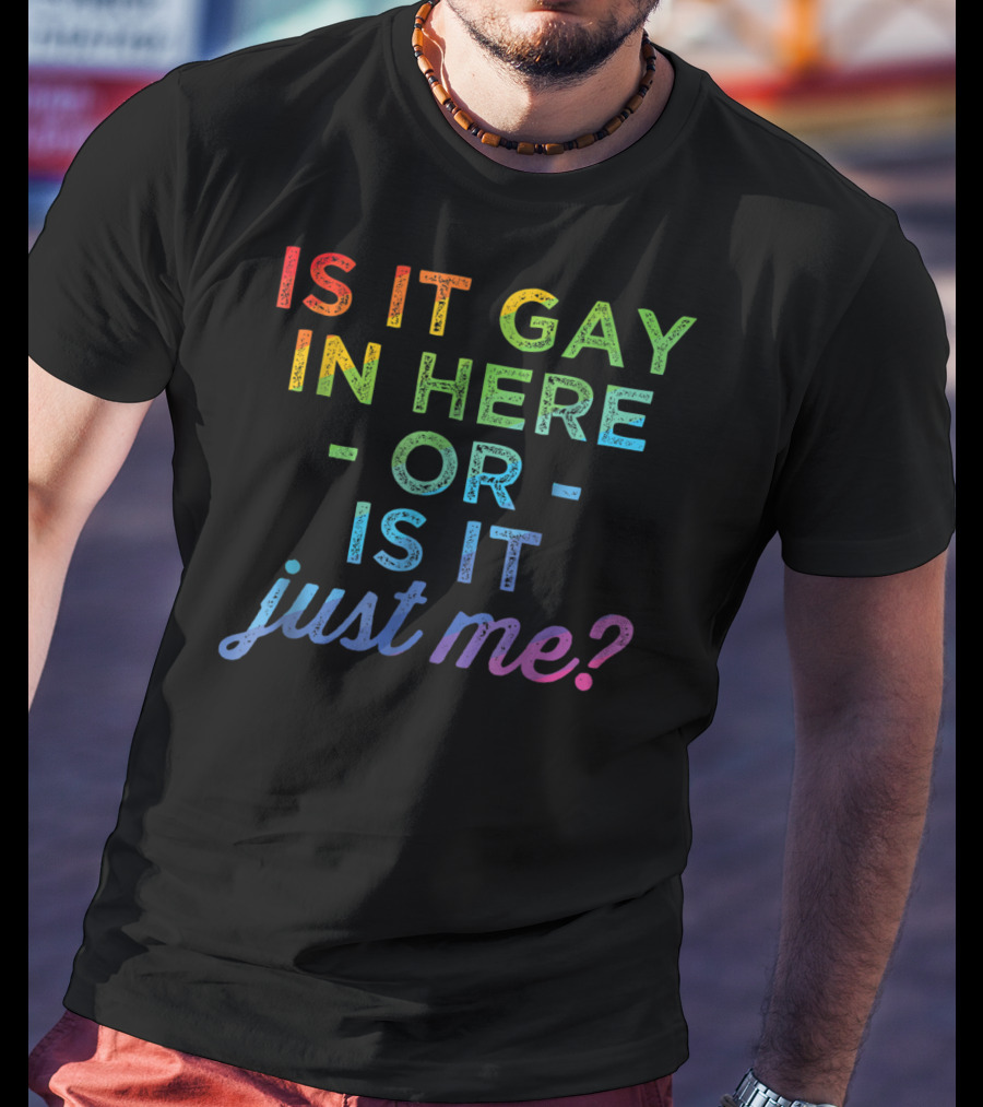 Is It Gay In Here Or Is It Just Me T-Shirt