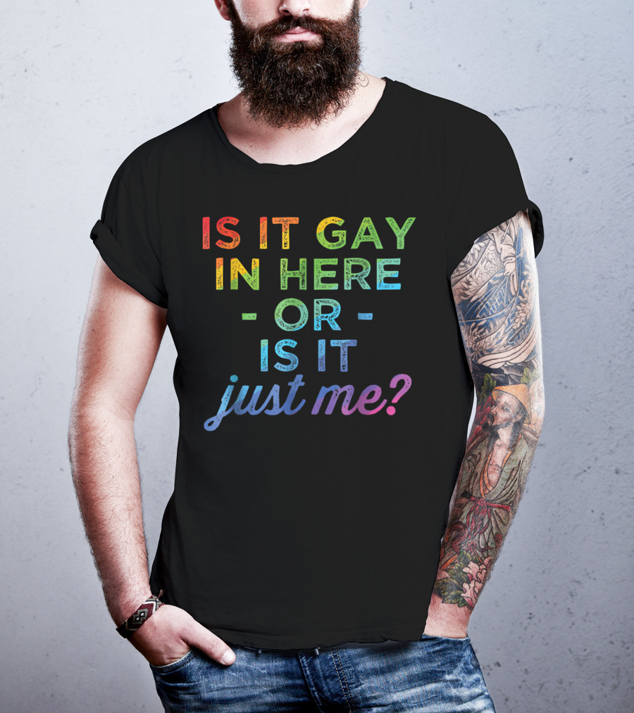 Is It Gay In Here Or Is It Just Me T-Shirt