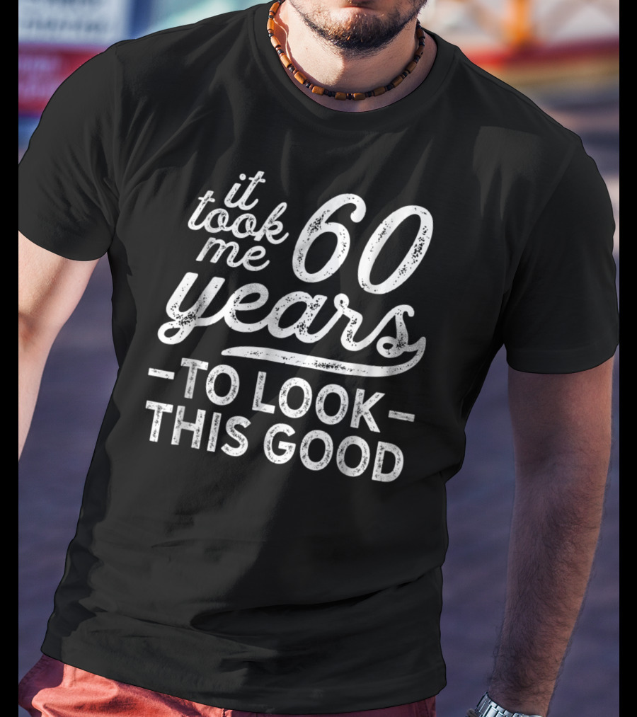 It Took Me 60 Years To Look This Good 60Th T-Shirt