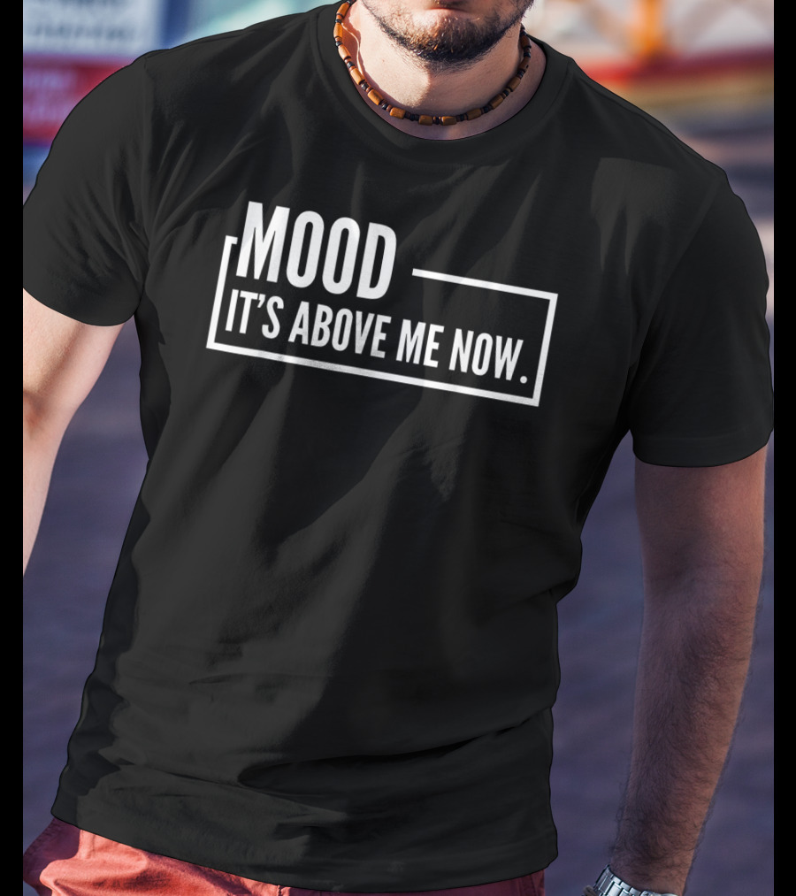 MOOD It's Above Me Now Best Family T-Shirt