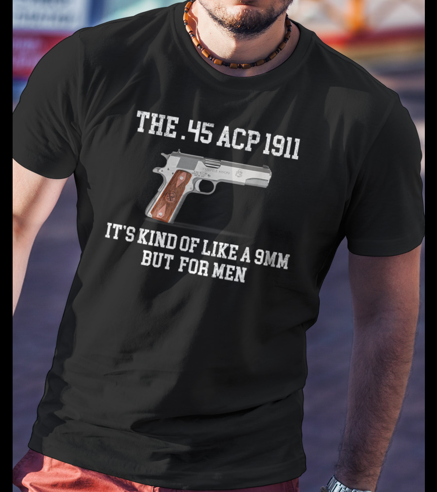 The 45 ACP 1911 It's Kind Of Like A 9MM But For Men T-Shirt