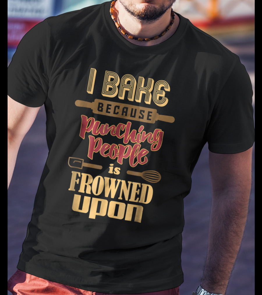 I Bake Because Punching People Is Frowned Upon Baking Whisk Rolling Pin T-Shirt