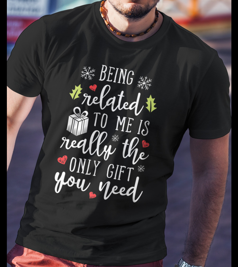 Being Related To Me Is Really The Only Gift You Need Christmas Funny Family T-Shirt