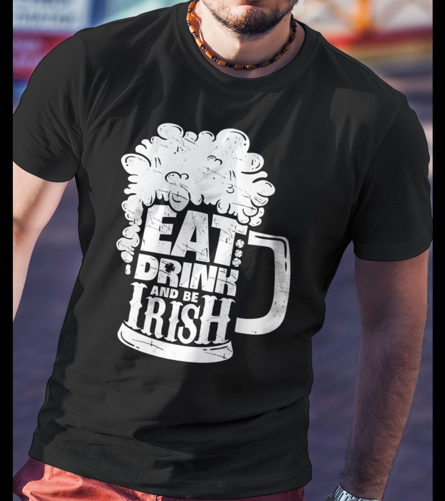 Eat Drink And Be Irish Beer Mug St Patricks Day Men T-Shirt