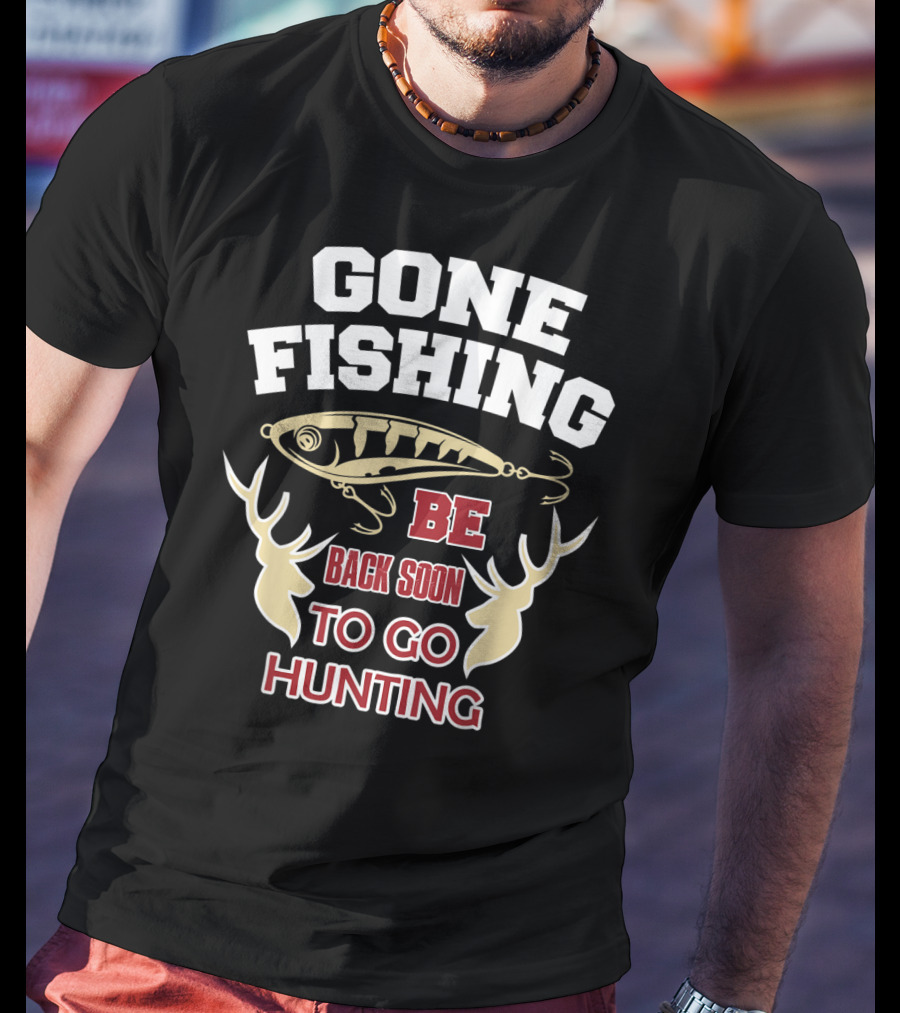 Gone Fishing Be Back Soon To Go Hunting T-Shirt