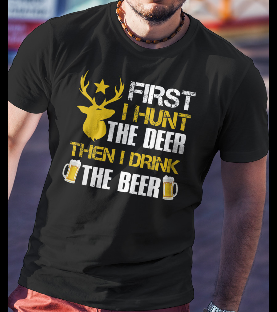 First I Hunt The Deer Then I Drink The Beer 18 T-Shirt