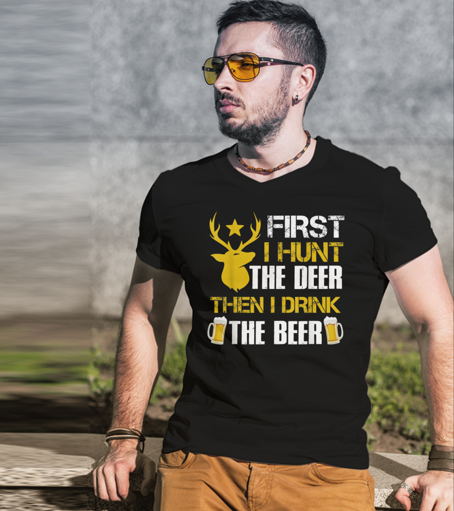 First I Hunt The Deer Then I Drink The Beer 18 T-Shirt