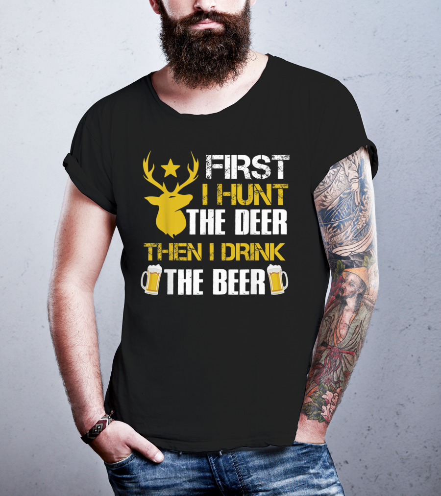 First I Hunt The Deer Then I Drink The Beer 18 T-Shirt