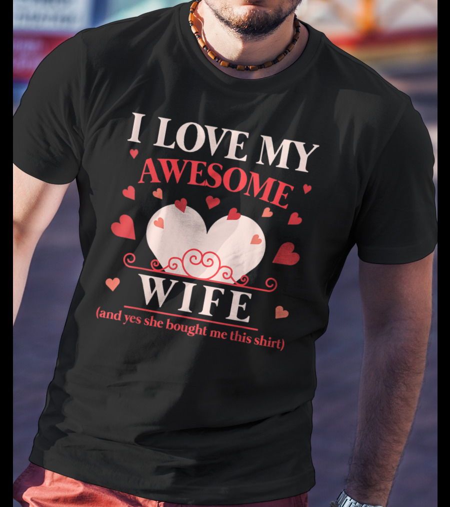 I Love My Awesome Wife Funny Valentines Day For Him (and Yes She Bought Me This Shirt) T-Shirt
