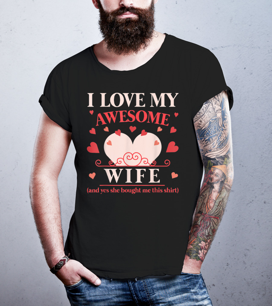 I Love My Awesome Wife Funny Valentines Day For Him (and Yes She Bought Me This Shirt) T-Shirt