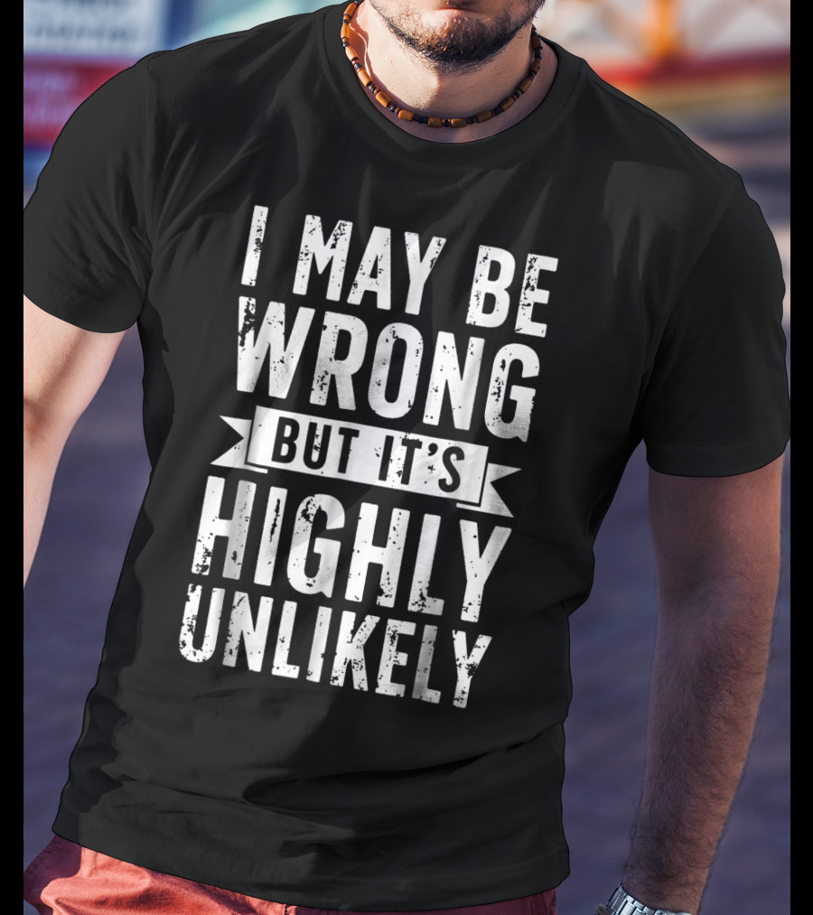 I May Be Wrong But It's Highly Unlikely Text Shirt Sarcastic1 T-Shirt