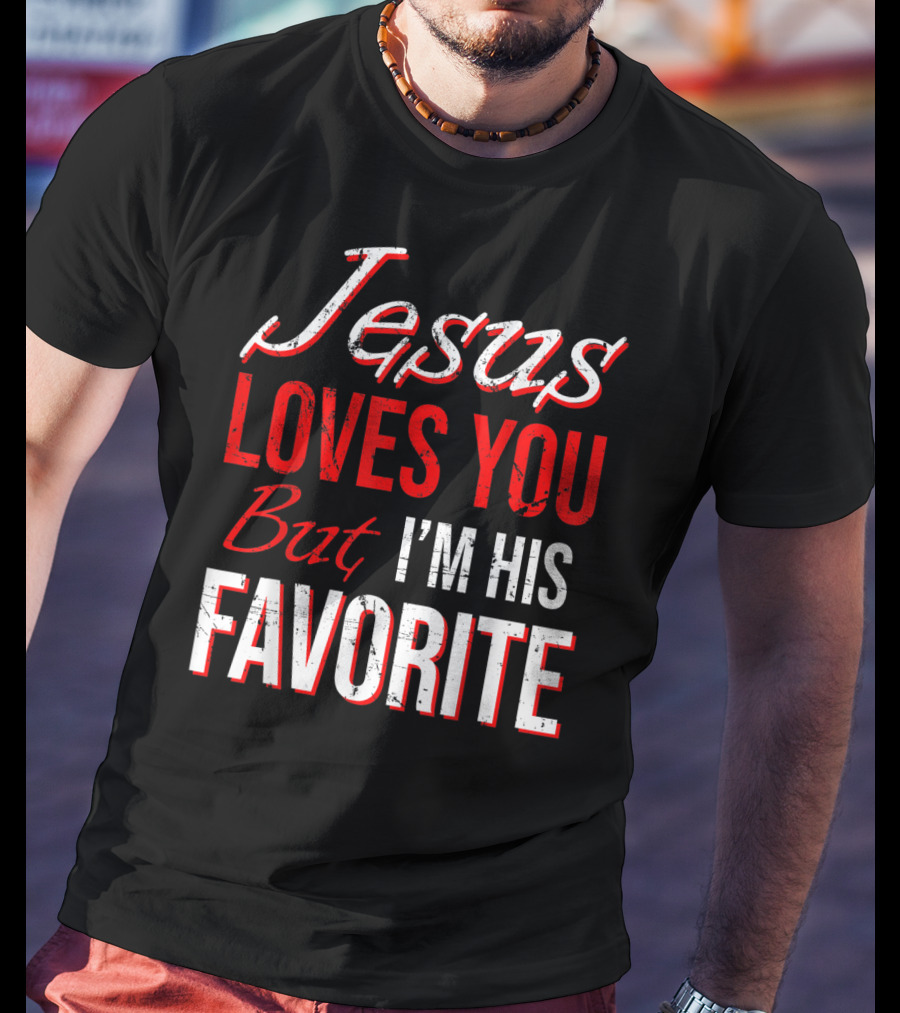 Jesus Loves You But I'm His Favorite T-Shirt