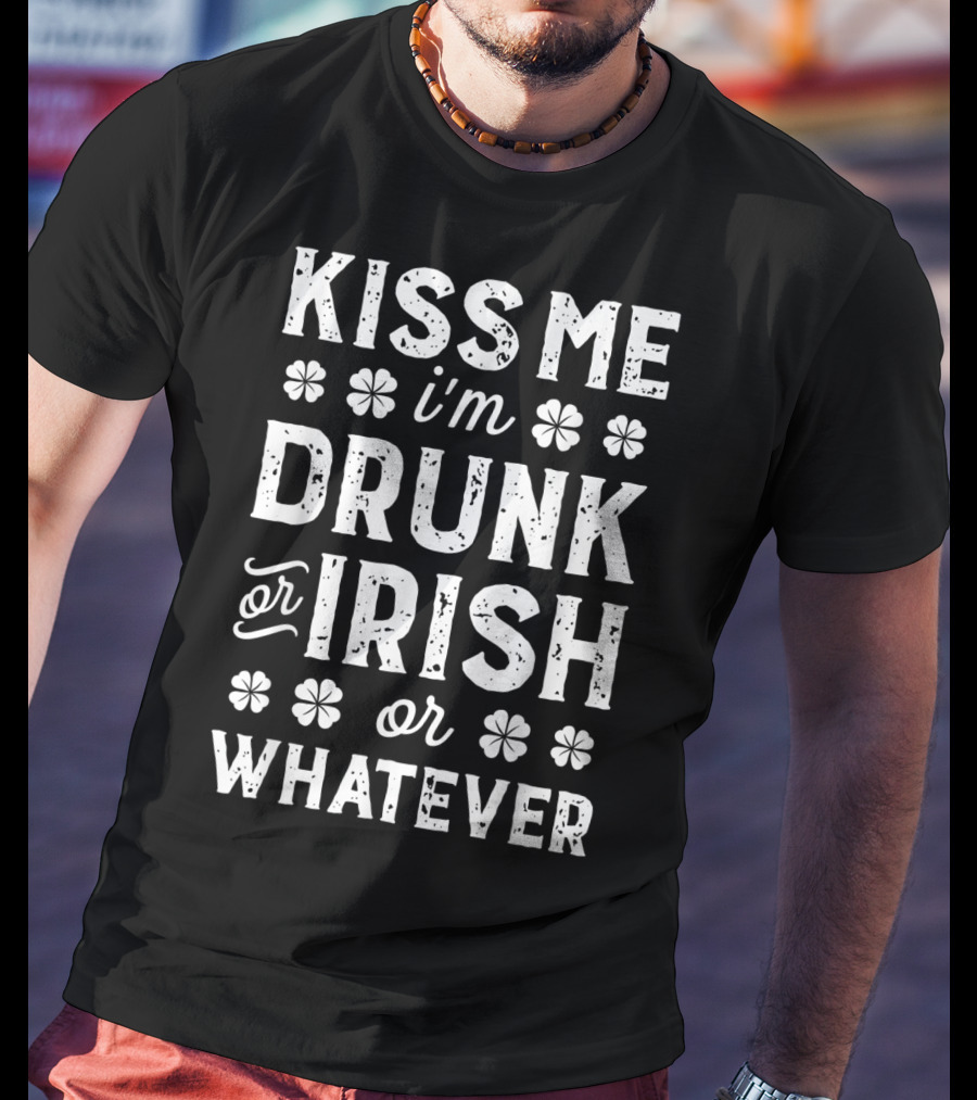 Kiss Me I'm Drunk Or Irish Or Whatever Shamrock St Patricks T-Shirt