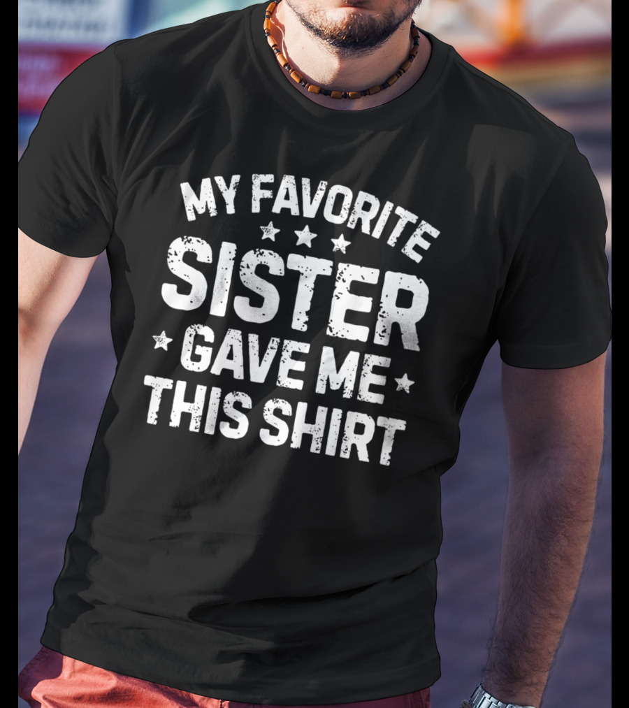 My Favorite Sister Gave Me This T-Shirt