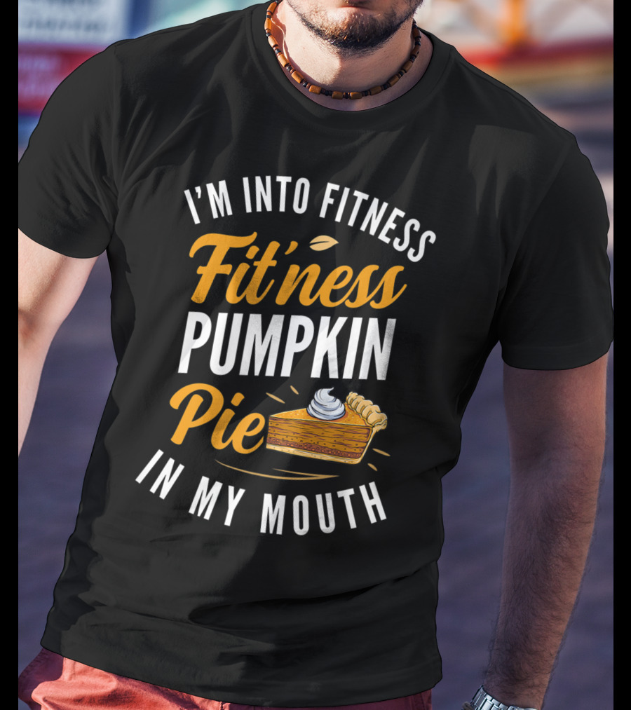 I'm Into Fitness Fitness Pumpkin Pie In My Mouth Thanksgiving T-Shirt