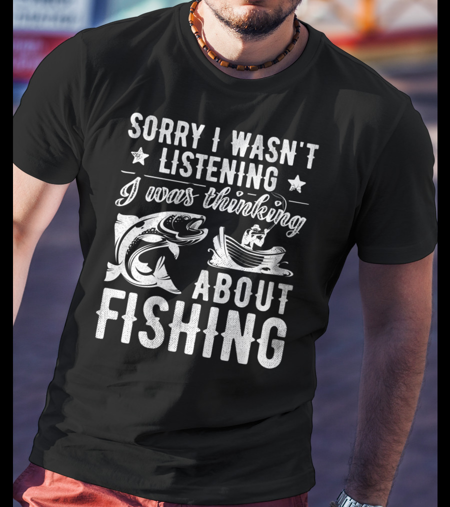 Sorry I Wasn't Listening I Was Thinking About Fishing Boat And Fish T-Shirt